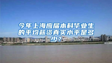 今年上海应届本科毕业生的平均薪资真实水平是多少？