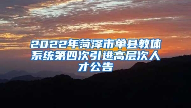 2022年菏泽市单县教体系统第四次引进高层次人才公告