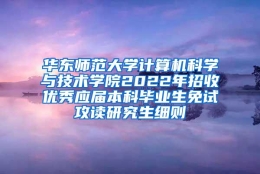 华东师范大学计算机科学与技术学院2022年招收优秀应届本科毕业生免试攻读研究生细则