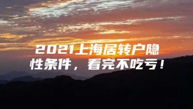 2021上海居转户隐性条件，看完不吃亏！