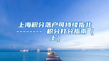 上海积分落户可持续指北-------- 积分打分指南（上）