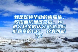 我是即将毕业的应届生，校招面试通过之后，hr说公积金的话公司缴纳标准薪资的13%，这有可能吗？