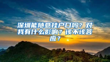 深圳能随意挂户口吗？对我有什么影响？该不该答应？