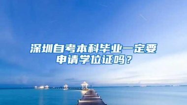 深圳自考本科毕业一定要申请学位证吗？