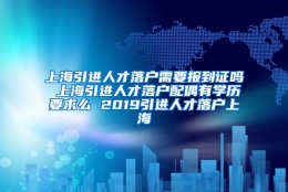 上海引进人才落户需要报到证吗 上海引进人才落户配偶有学历要求么 2019引进人才落户上海