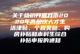 关于组织开展我市2020年高层次人才生活津贴、个税奖励、购房补贴和本科生综合补贴申报的通知