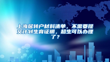 上海居转户材料清单，不需要提交计划生育证明，超生可以办理了？