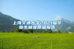 上海交通大学2021届毕业生就业质量报告