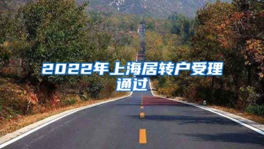 2022年上海居转户受理通过