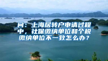 问：上海居转户申请过程中，社保缴纳单位和个税缴纳单位不一致怎么办？