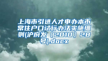 上海市引进人才申办本市常住户口试行办法实施细则(沪府发〔2010〕28号).docx