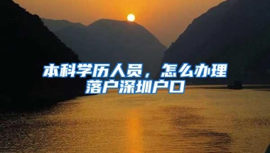 本科学历人员，怎么办理落户深圳户口