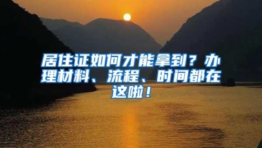 居住证如何才能拿到？办理材料、流程、时间都在这啦！