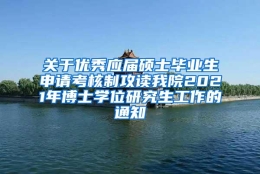 关于优秀应届硕士毕业生申请考核制攻读我院2021年博士学位研究生工作的通知