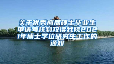 关于优秀应届硕士毕业生申请考核制攻读我院2021年博士学位研究生工作的通知