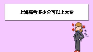 上海高考多少分可以上大专,专科批预计多少分