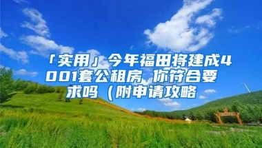 「实用」今年福田将建成4001套公租房 你符合要求吗（附申请攻略