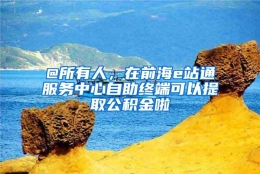 @所有人，在前海e站通服务中心自助终端可以提取公积金啦