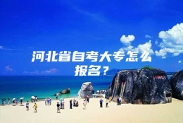 河北省自考大专怎么报名？