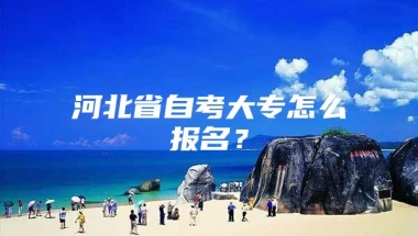 河北省自考大专怎么报名？