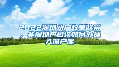 2022深圳入户政策收紧，非深圳户口该如何办理入深户呢