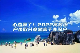 心态崩了！2022高校深户录取分竟然高于非深户