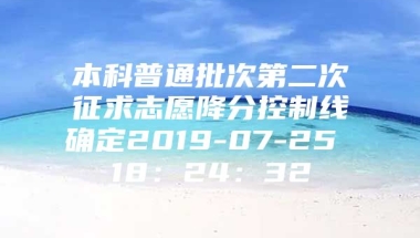 本科普通批次第二次征求志愿降分控制线确定2019-07-25 18：24：32