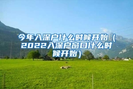 今年入深户什么时候开始（2022入深户窗口什么时候开始）