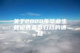 关于2020年毕业生登记表盖章归档的通知