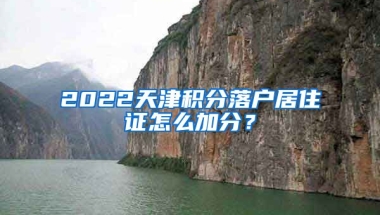 2022天津积分落户居住证怎么加分？