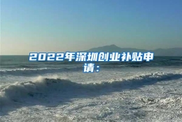 2022年深圳创业补贴申请：