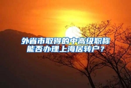 外省市取得的中高级职称能否办理上海居转户？