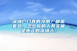 深圳户口真的没用？都是套路，忽悠你的人其实就是真正的深圳人！