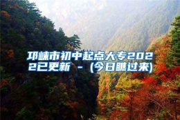 邛崃市初中起点大专2022已更新 - (今日瞧过来)