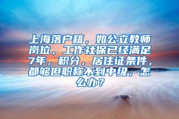 上海落户籍，如公立教师岗位，工作社保已经满足7年，积分，居住证条件，都够但职称不到中级，怎么办？