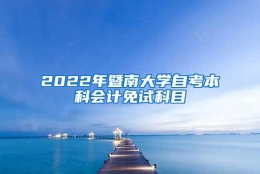 2022年暨南大学自考本科会计免试科目