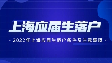 2022年上海应届生落户条件及注意事项