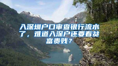 入深圳户口审查银行流水了，难道入深户还要看贫富贵贱？