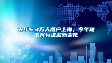 去年5.3万人落户上海，今年政策将有这些新变化