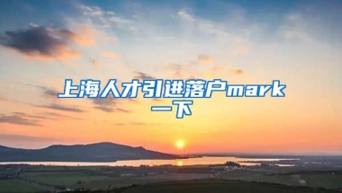 上海人才引进落户mark一下