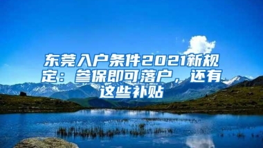 东莞入户条件2021新规定：参保即可落户，还有这些补贴