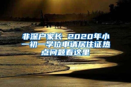 非深户家长 2020年小一初一学位申请居住证热点问题看这里