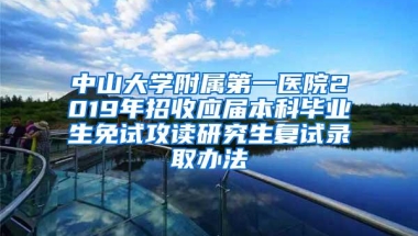 中山大学附属第一医院2019年招收应届本科毕业生免试攻读研究生复试录取办法