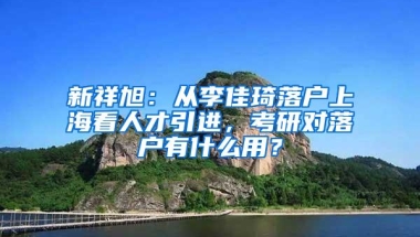 新祥旭：从李佳琦落户上海看人才引进，考研对落户有什么用？