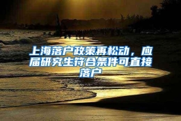 上海落户政策再松动，应届研究生符合条件可直接落户