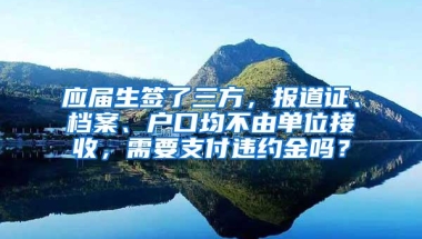 应届生签了三方，报道证、档案、户口均不由单位接收，需要支付违约金吗？