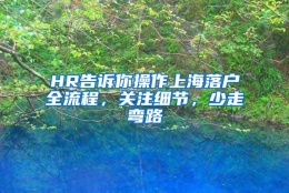 HR告诉你操作上海落户全流程，关注细节，少走弯路