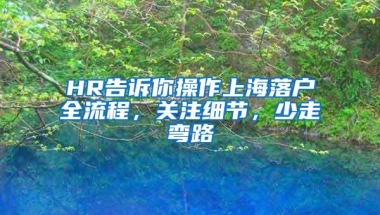 HR告诉你操作上海落户全流程，关注细节，少走弯路