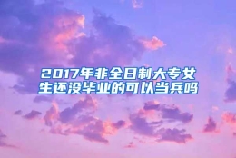 2017年非全日制大专女生还没毕业的可以当兵吗