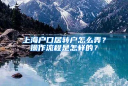 上海户口居转户怎么弄？操作流程是怎样的？